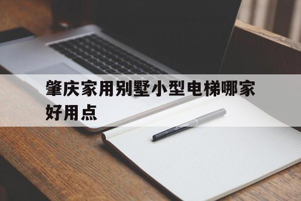 肇慶家用別墅小型電梯哪家好用點(diǎn)(肇慶家用別墅小型電梯哪家好用點(diǎn)呢)