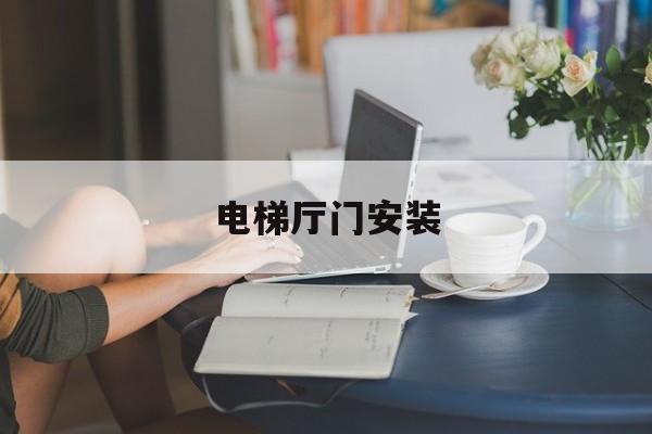 電梯廳門安裝(電梯廳門安裝工藝)
