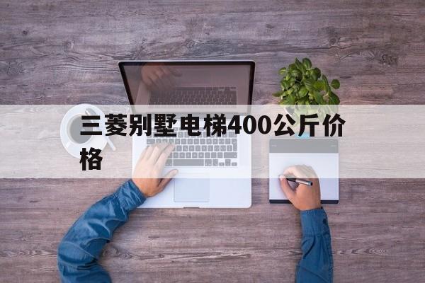 三菱別墅電梯400公斤價格(三菱別墅電梯400公斤價格螺桿式)