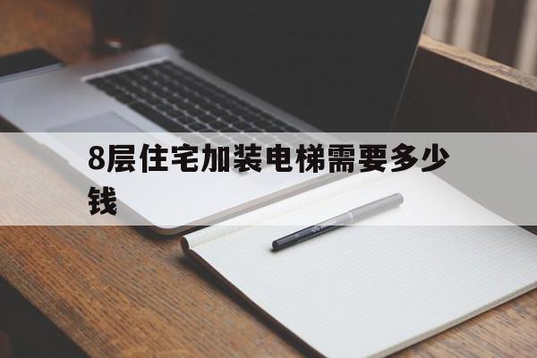 8層住宅加裝電梯需要多少錢(8層住宅加裝電梯需要多少錢一個)