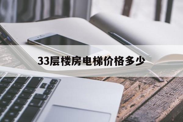 33層樓房電梯價(jià)格多少(33層的電梯房買多少層比較好)