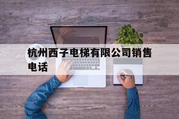 杭州西子電梯有限公司銷售電話(杭洲西子電梯)