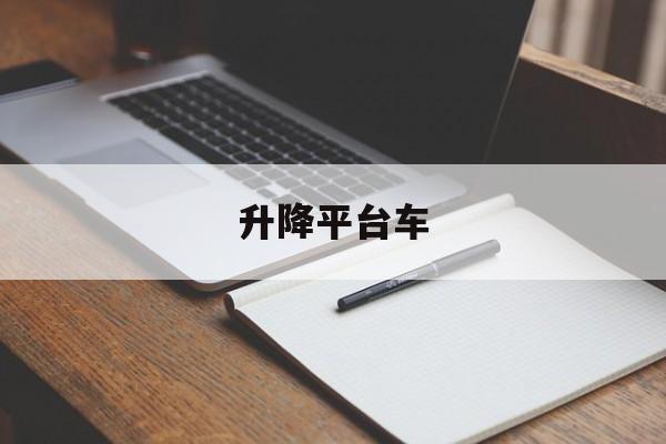 升降平臺(tái)車(升降平臺(tái)車操作方法)