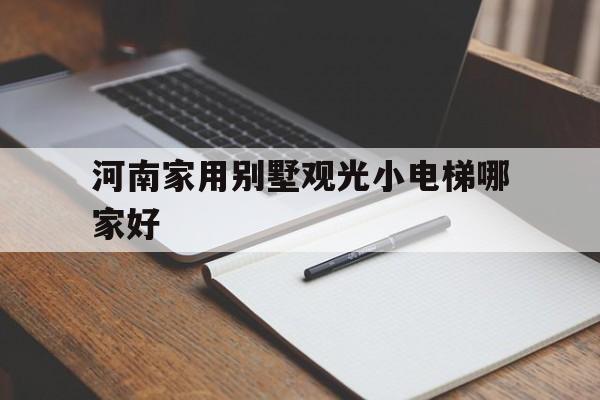 河南家用別墅觀光小電梯哪家好(河南家用別墅觀光小電梯哪家好用)