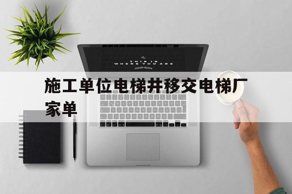施工單位電梯井移交電梯廠家單(電梯井道與安裝單位移交要求)