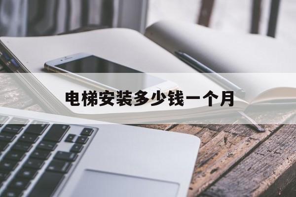 電梯安裝多少錢一個月(電梯安裝多少錢一個月啊)