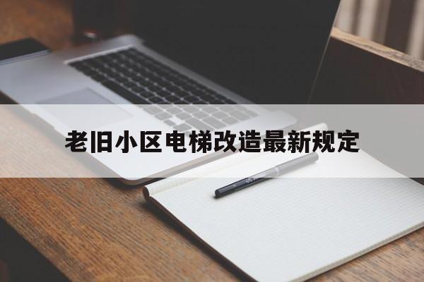 老舊小區電梯改造最新規定(老舊小區電梯改造最新規定陜西省)