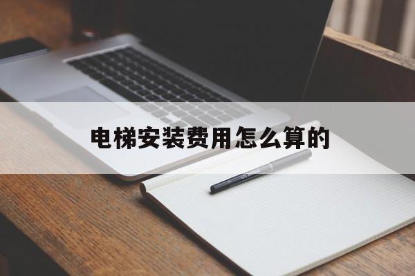 電梯安裝費用怎么算的(電梯安裝價格包含哪些內容)