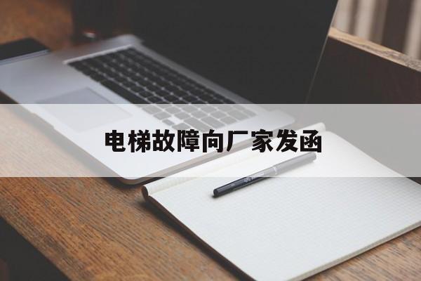 電梯故障向廠家發函(電梯故障向廠家發函模板)
