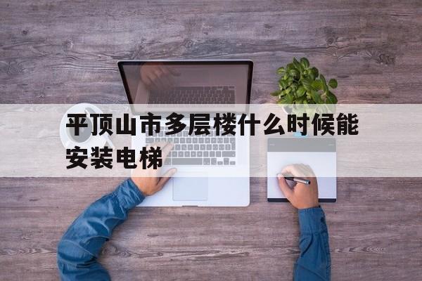 平頂山市多層樓什么時候能安裝電梯(平頂山市上上城安裝電梯)