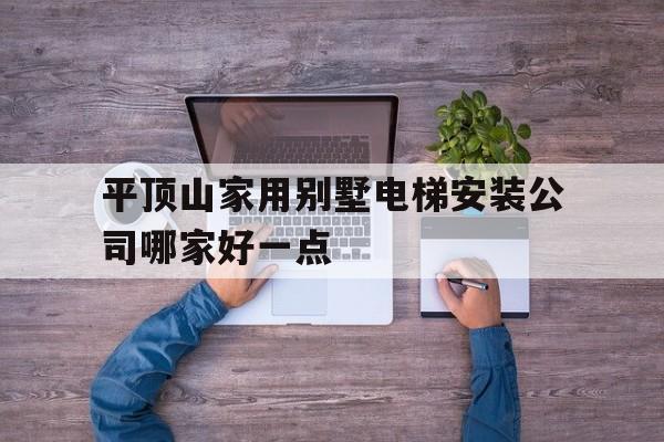 平頂山家用別墅電梯安裝公司哪家好一點的簡單介紹