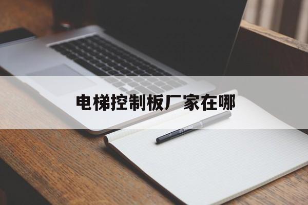 電梯控制板廠家在哪(電梯控制板廠家在哪個位置)