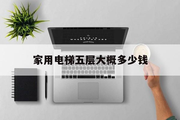 家用電梯五層大概多少錢(6層老小區(qū)加裝電梯費用)