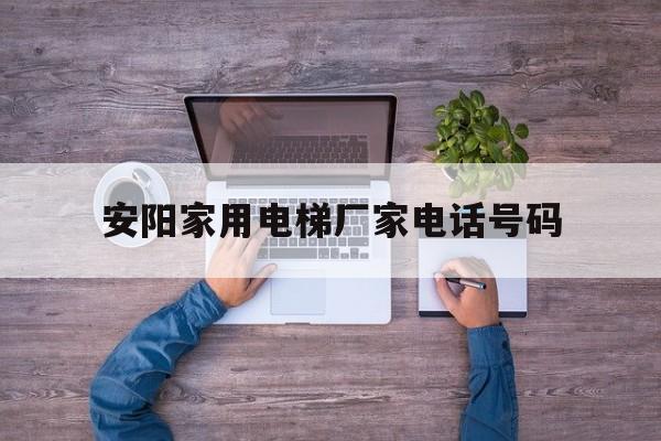 安陽家用電梯廠家電話號碼(安陽市城建電梯安裝維修有限責(zé)任公司)