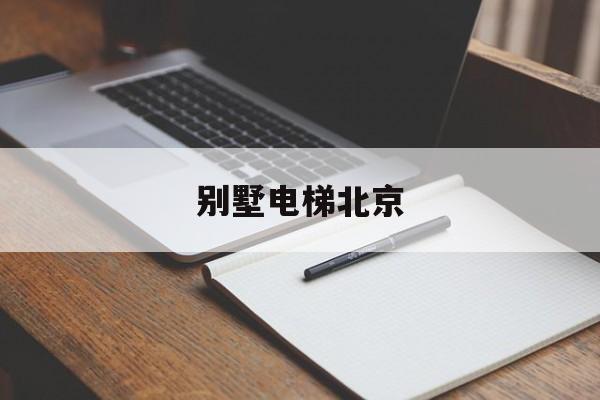 別墅電梯北京(別墅電梯北京死亡)