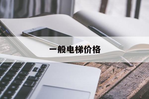 一般電梯價格(一般電梯價格怎么算)