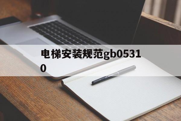電梯安裝規范gb05310(電梯安裝規范最新版)