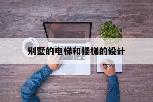 別墅的電梯和樓梯的設(shè)計(jì)(別墅電梯效果)