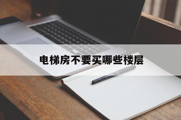 電梯房不要買哪些樓層(電梯房最不買的是哪四層)