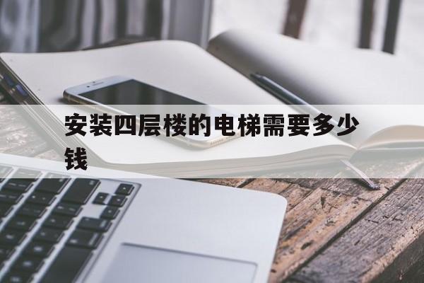 安裝四層樓的電梯需要多少錢(四樓安裝電梯價(jià)格)