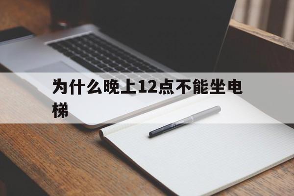 為什么晚上12點不能坐電梯(為什么晚上12點不能坐電梯上班)