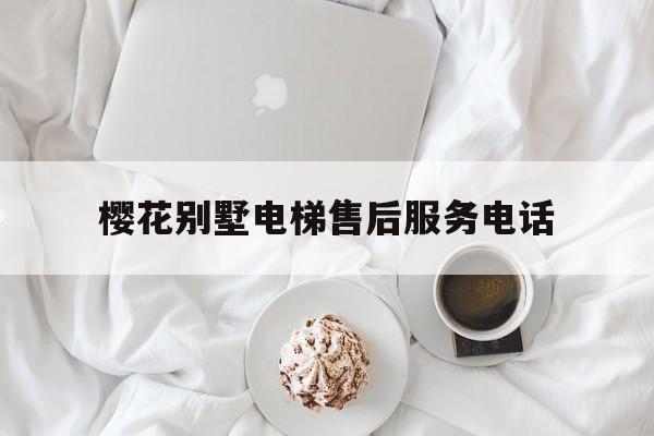 櫻花別墅電梯售后服務電話(櫻花別墅電梯售后服務電話號碼)