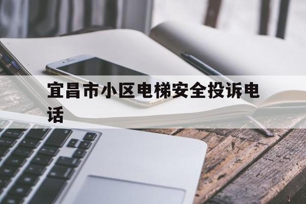 宜昌市小區電梯安全投訴電話(宜昌市電梯安裝公司有哪些)