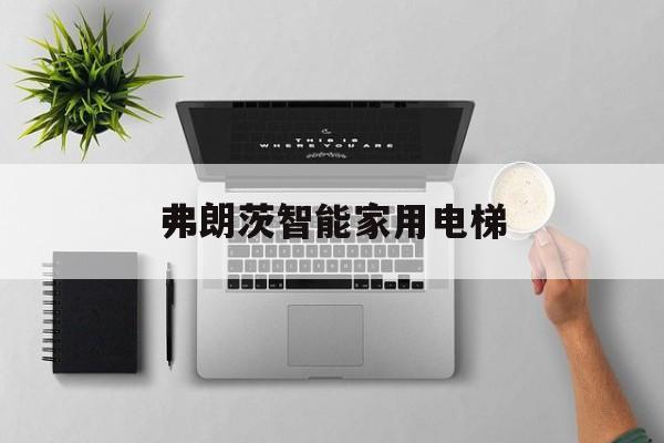 弗朗茨智能家用電梯(弗朗茨智能家用電梯招聘)