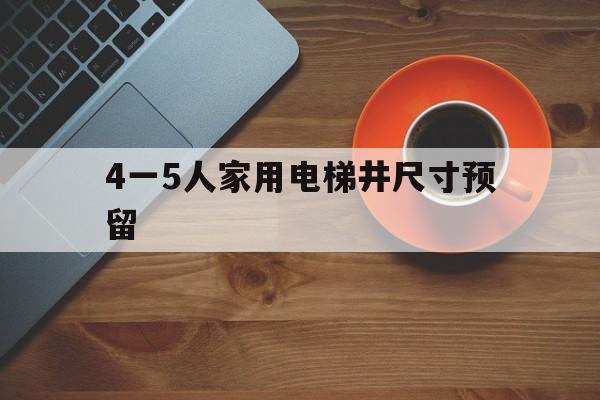 4一5人家用電梯井尺寸預留(家用電梯液壓的好還是曳引的好)