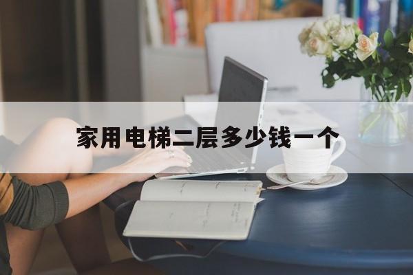 家用電梯二層多少錢一個(家用電梯二層多少錢一個房間)
