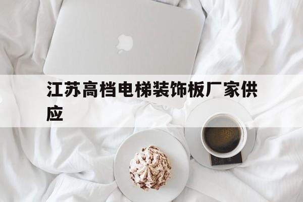 江蘇高檔電梯裝飾板廠家供應(江蘇十大電梯生產廠家)