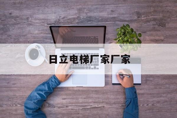日立電梯廠家廠家(日立電梯生產廠家)