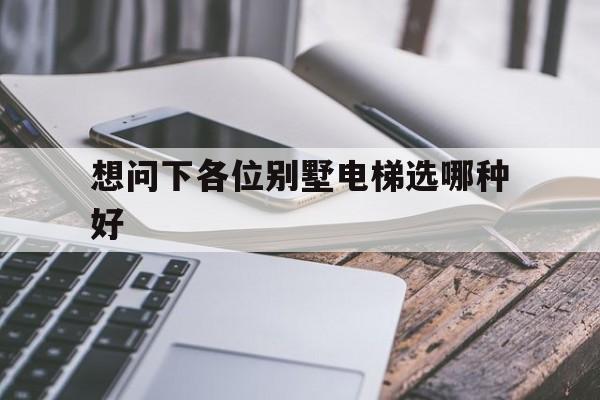 想問下各位別墅電梯選哪種好的簡單介紹