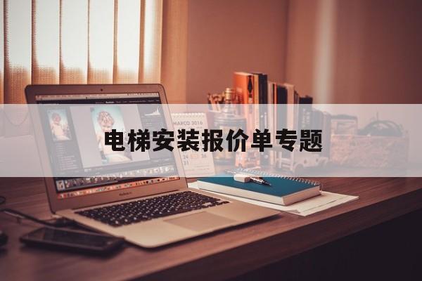 電梯安裝報價單專題(電梯安裝配套工程報價)