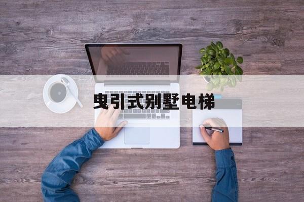 曳引式別墅電梯(曳引式別墅電梯頂層高度不夠怎么辦)