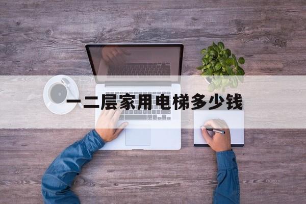 一二層家用電梯多少錢(二層家用電梯小型多少錢)