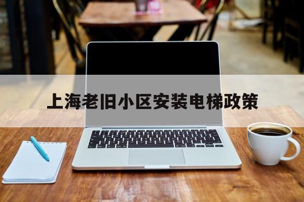 上海老舊小區安裝電梯政策(上海老舊小區安裝電梯政策文件)
