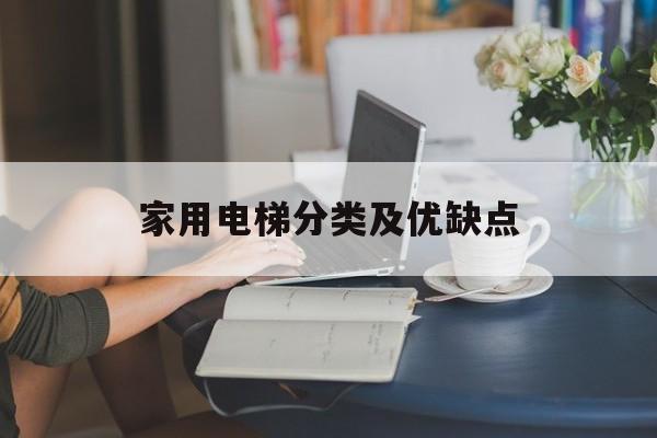 家用電梯分類及優(yōu)缺點(家用電梯分類及優(yōu)缺點有哪些)
