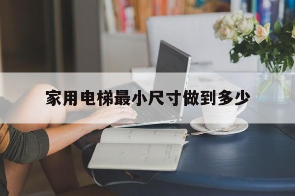 家用電梯最小尺寸做到多少(家用電梯最小需要多大尺寸)