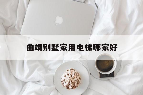 曲靖別墅家用電梯哪家好(曲靖市獨棟別墅)