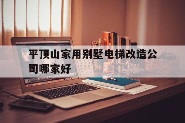平頂山家用別墅電梯改造公司哪家好(別墅電梯井道尺寸)