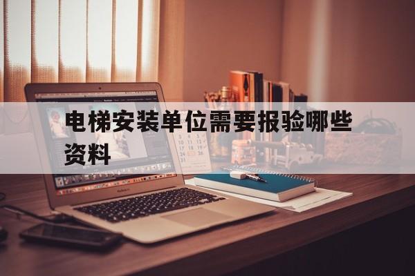 電梯安裝單位需要報驗哪些資料(電梯安裝報審資料)