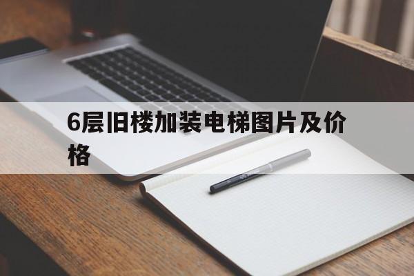 6層舊樓加裝電梯圖片及價格(6層舊樓加裝電梯圖紙)