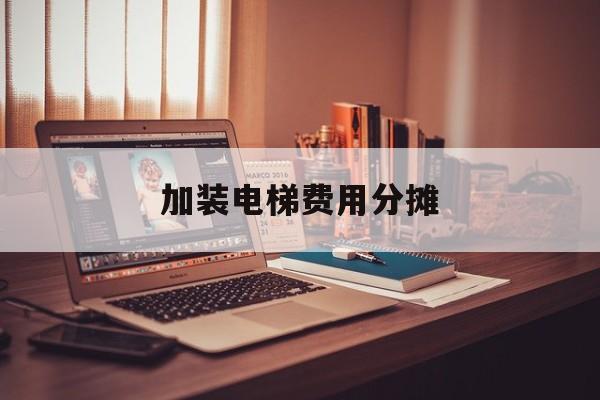 加裝電梯費用分攤(加裝電梯費用分攤依據)