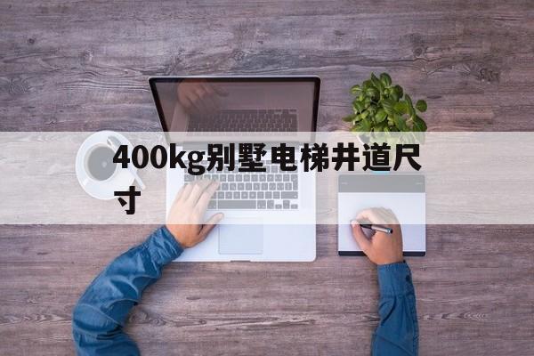 400kg別墅電梯井道尺寸(400kg別墅電梯井道尺寸有哪些?)