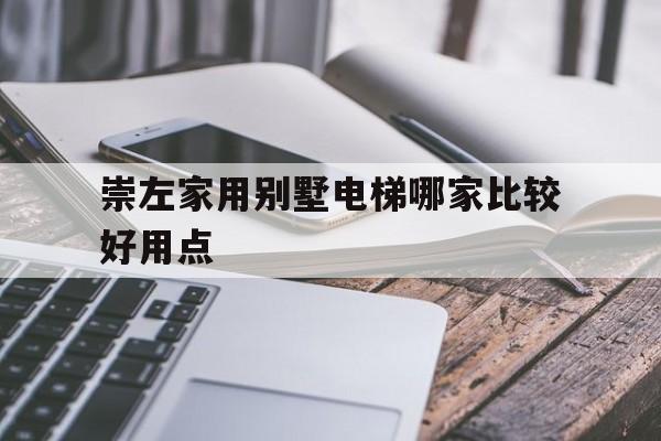 崇左家用別墅電梯哪家比較好用點(崇左家用別墅電梯哪家比較好用點呢)