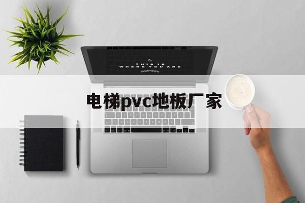 電梯pvc地板廠家(電梯地板用pvc耐用嗎?)