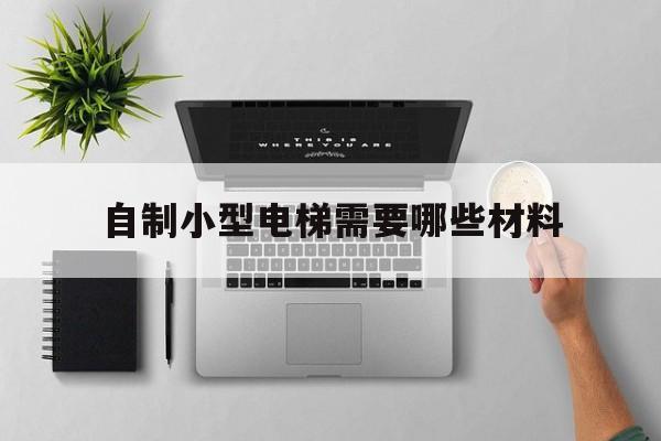 自制小型電梯需要哪些材料(家用自制電梯視頻教程)