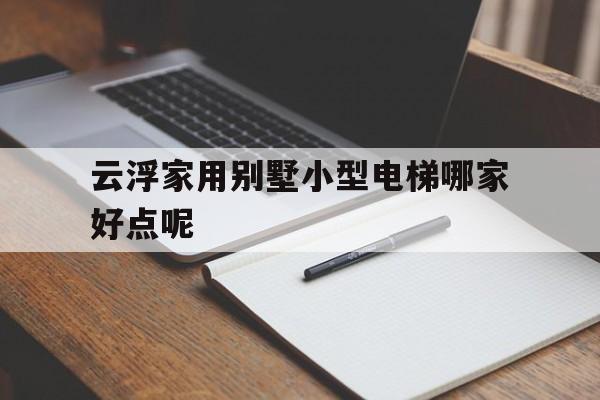 云浮家用別墅小型電梯哪家好點(diǎn)呢(別墅電梯最小尺寸)