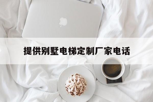 提供別墅電梯定制廠家電話的簡單介紹